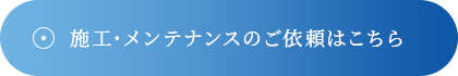 施工・メンテナンスのご依頼はこちら